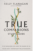 True Companions Study Guide: Five Sessions on How to Show Up in Your Most Important Relationships, By Kelly Flanagan