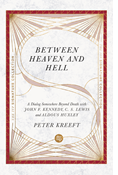 Between Heaven and Hell: A Dialog Somewhere Beyond Death with John F. Kennedy, C. S. Lewis and Aldous Huxley, By Peter Kreeft