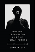 Modern Technology and the Human Future: A Christian Appraisal, By Craig M. Gay