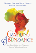 Cradling Abundance: One African Christian's Story of Empowering Women and Fighting Systemic Poverty, By Monique Misenga Ngoie Mukuna