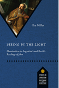 Seeing by the Light: Illumination in Augustine's and Barth's Readings of John, By Ike Miller