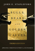 Bulls, Bears and Golden Calves: Applying Christian Ethics in Economics, By John E. Stapleford