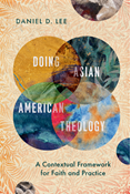 Doing Asian American Theology: A Contextual Framework for Faith and Practice, By Daniel D. Lee