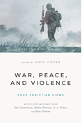 War, Peace, and Violence: Four Christian Views, Edited by Paul Copan