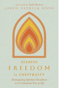 Finding Freedom in Constraint: Reimagining Spiritual Disciplines as a Communal Way of Life, By Jared Patrick Boyd