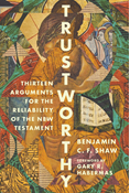 Trustworthy: Thirteen Arguments for the Reliability of the New Testament, By Benjamin Shaw