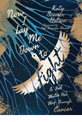 Now I Lay Me Down to Fight: A Poet Writes Her Way Through Cancer, By Katy Bowser Hutson