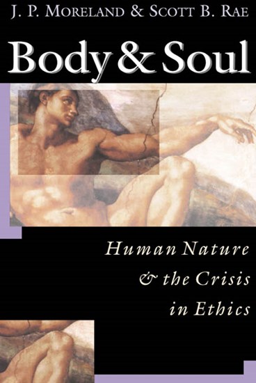 Body &amp; Soul: Human Nature  the Crisis in Ethics, By J. P. Moreland and Scott B. Rae