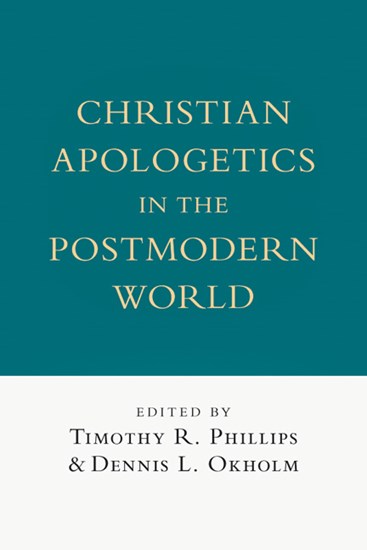 Christian Apologetics in the Postmodern World, Edited by Timothy R. Phillips and Dennis L. Okholm