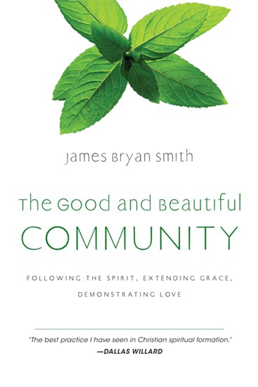 The Good and Beautiful Community: Following the Spirit, Extending Grace, Demonstrating Love, By James Bryan Smith